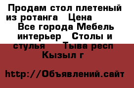 Продам стол плетеный из ротанга › Цена ­ 34 300 - Все города Мебель, интерьер » Столы и стулья   . Тыва респ.,Кызыл г.